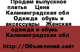 Продам выпускное платье  › Цена ­ 4 000 - Калининградская обл. Одежда, обувь и аксессуары » Женская одежда и обувь   . Калининградская обл.